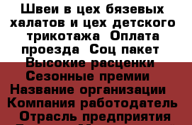 Швеи в цех бязевых халатов и цех детского трикотажа. Оплата проезда. Соц.пакет. Высокие расценки. Сезонные премии › Название организации ­ Компания-работодатель › Отрасль предприятия ­ Другое › Минимальный оклад ­ 1 - Все города Работа » Вакансии   . Адыгея респ.